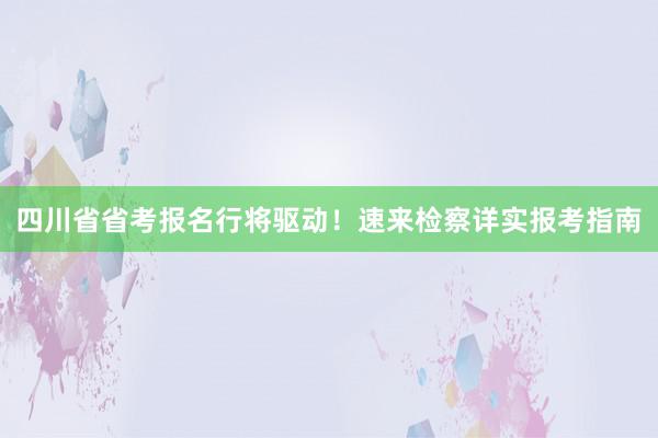 四川省省考报名行将驱动！速来检察详实报考指南