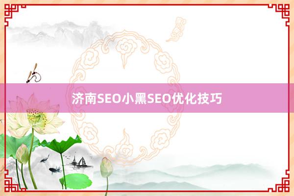 济南SEO小黑SEO优化技巧